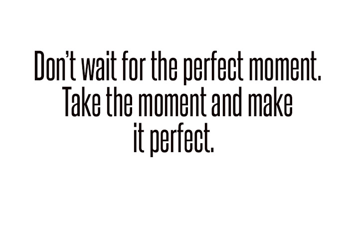 don't wait for the perfect moment